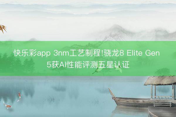 快乐彩app 3nm工艺制程!骁龙8 Elite Gen 5获AI性能评测五星认证