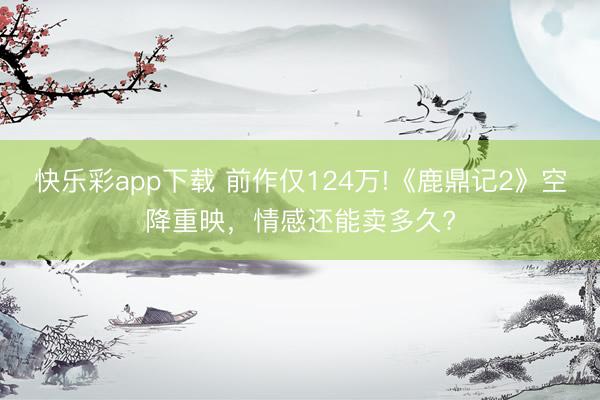 快乐彩app下载 前作仅124万!《鹿鼎记2》空降重映，情感还能卖多久?
