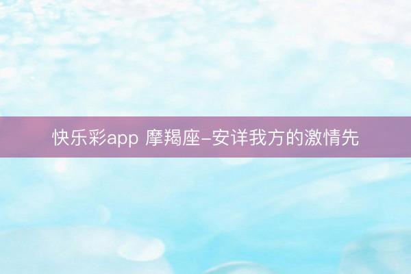 快乐彩app 摩羯座-安详我方的激情先