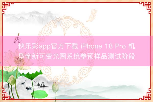快乐彩app官方下载 iPhone 18 Pro 机型全新可变光圈系统参预样品测试阶段