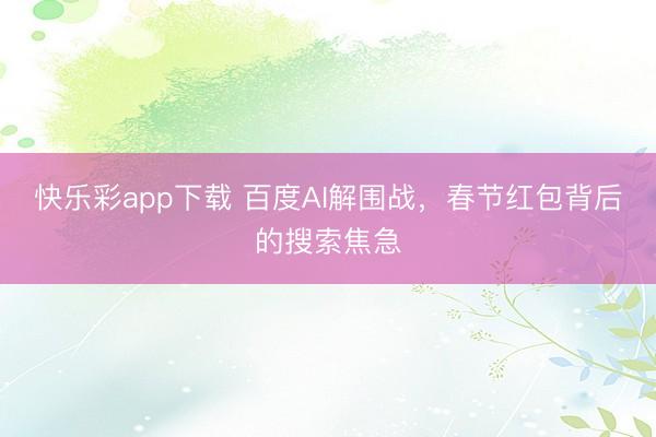 快乐彩app下载 百度AI解围战，春节红包背后的搜索焦急