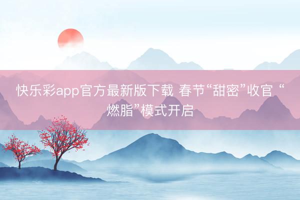 快乐彩app官方最新版下载 春节“甜密”收官 “燃脂”模式开启