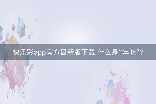 快乐彩app官方最新版下载 什么是“年味”?
