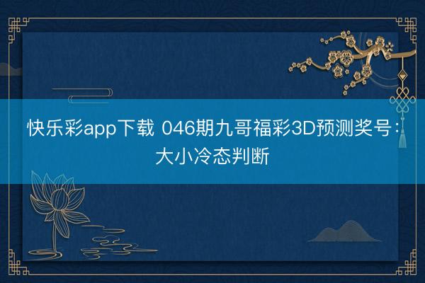 快乐彩app下载 046期九哥福彩3D预测奖号：大小冷态判断