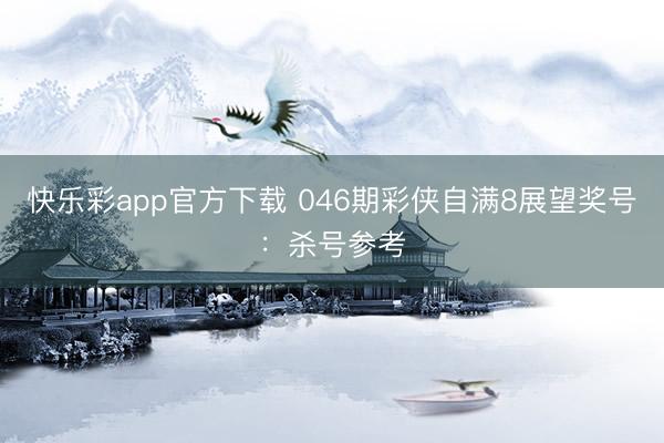 快乐彩app官方下载 046期彩侠自满8展望奖号:杀号参考