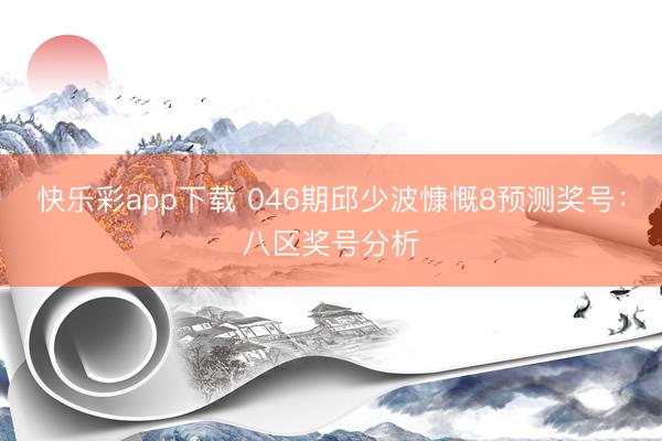 快乐彩app下载 046期邱少波慷慨8预测奖号:八区奖号分析