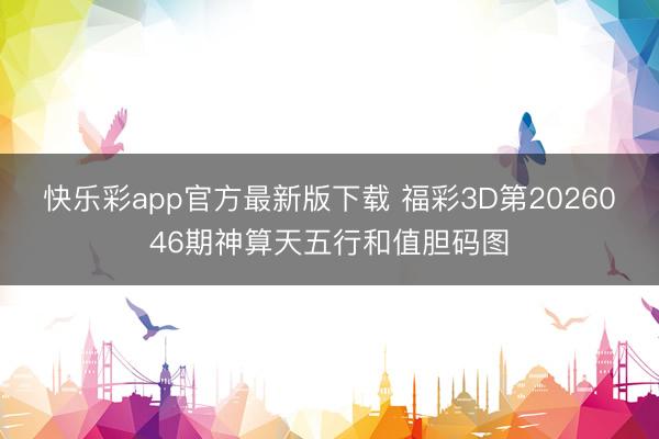 快乐彩app官方最新版下载 福彩3D第2026046期神算天五行和值胆码图