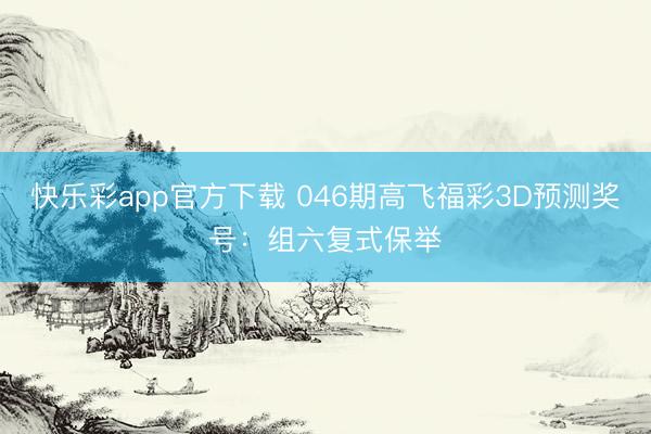快乐彩app官方下载 046期高飞福彩3D预测奖号:组六复式保举