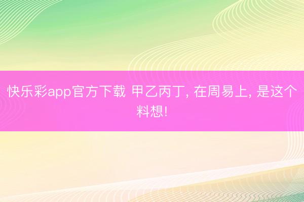 快乐彩app官方下载 甲乙丙丁, 在周易上, 是这个料想!