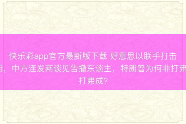 快乐彩app官方最新版下载 好意思以联手打击伊朗,中方连发两谈见告撤东谈主,特朗普为何非打弗成?